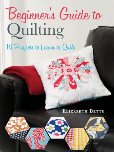 Beginner's Guide to Quilting: 16 Projects to Learn to Quilt | Elizabeth Betts |  , ,  |  