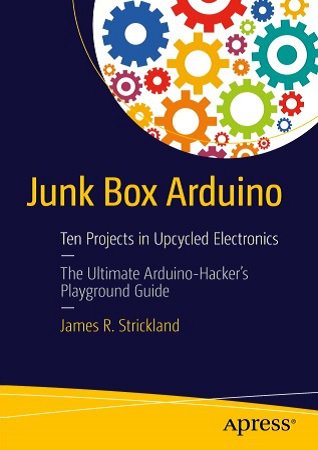 Junk Box Arduino. Ten Projects in Upcycled Electronics (+code)