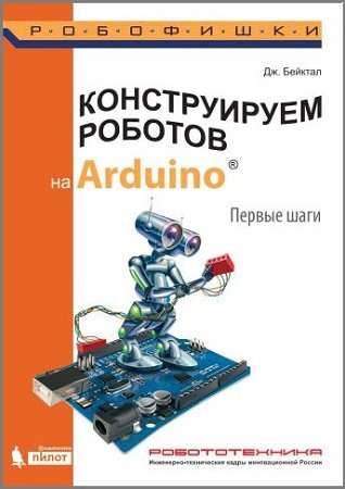 Конструируем роботов на Arduino. Первые шаги | Бейктал Дж. | Программирование | Скачать бесплатно