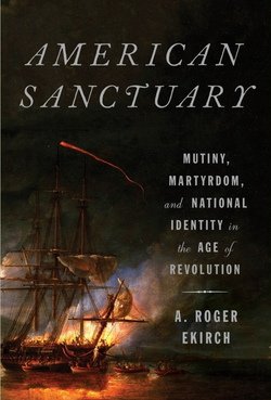 American Sanctuary: Mutiny, Martyrdom, and National Identity in the Age of Revolution | A. Roger Ekirch |  |  