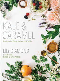 Kale & Caramel: Recipes for Body, Heart, and Table