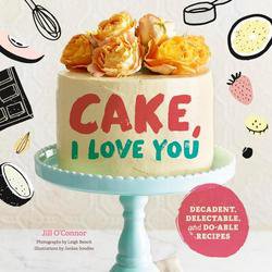 Cake, I Love You: Decadent, Delectable, and Do-able Recipes | Jill O'Connor, Jordan Sondler |  |  