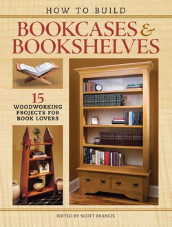 How to Build Bookcases & Bookshelves: 15 Woodworking Projects for Book Lovers | Scott Francis (Editor) |  , ,  |  