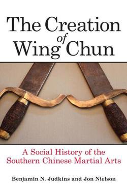 The Creation of Wing Chun: A Social History of the Southern Chinese Martial Arts | Benjamin N. Judkins, Jon Nielson | Боевые искусства | Скачать бесплатно