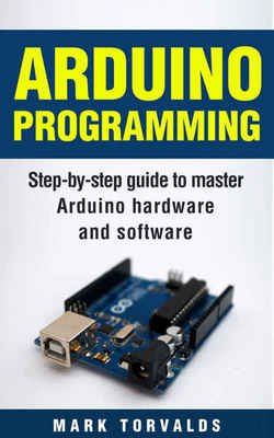 Arduino Programming: Step-by-step guide to mastering arduino hardware and software | Mark Torvalds | ,  |  