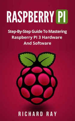 Raspberry Pi: Step-By-Step Guide To Mastering Raspberry PI 3 Hardware And Software | Richard Ray | ,  |  