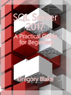 SQL Server 2017: A Practical Guide for Beginners | Gregory Blake | Операционные системы, программы, БД | Скачать бесплатно