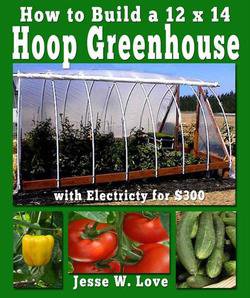 How to Build a 12 x 14 Hoop Greenhouse with Electricity for $300 | Jesse W. Love | , ,  |  