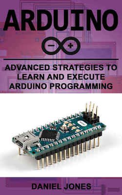 Arduino: Advanced Strategies to Learn and Execute Arduino Programming | Daniel Jones | Электроника, радиотехника | Скачать бесплатно