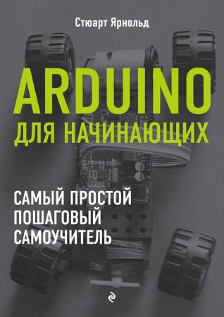 Arduino для начинающих. Самый простой пошаговый самоучитель | Стюарт Ярнольд | Программирование | Скачать бесплатно