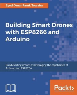 Building Smart Drones with ESP8266 and Arduino | Syed Omar Faruk Towaha | Электроника, радиотехника | Скачать бесплатно