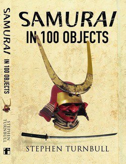 The Samurai in 100 Objects: The Fascinating World of the Samurai as Seen Through Arms and Armour, Places and Images | Stephen Turnbull |  |  