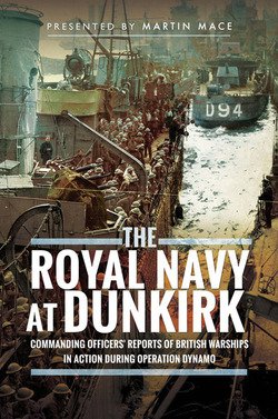 The Royal Navy at Dunkirk: Commanding Officers' Reports of British Warships In Action During Operation Dynamo | Martin Mace |    |  