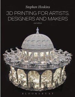 3D Printing for Artists, Designers and Makers, Second Edition