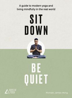 Sit Down, Be Quiet: A modern guide to yoga and mindful living | Michael James Wong |   |  