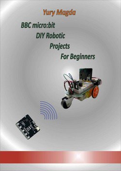 BBC micro:bit DIY Robotic Projects For Beginners | Yury Magda | ,  |  