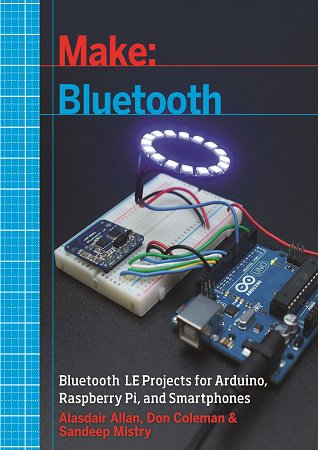 Make: Bluetooth: Bluetooth LE Projects with Arduino, Raspberry Pi, and Smartphones (+code)
