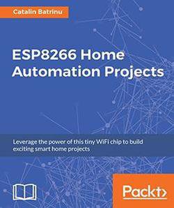 ESP8266 Home Automation Projects: Leverage the power of this tiny WiFi chip to build exciting smart home projects