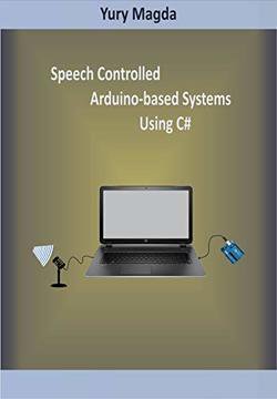 Speech Controlled Arduino-based Systems Using C# | Yury Magda | Программирование | Скачать бесплатно