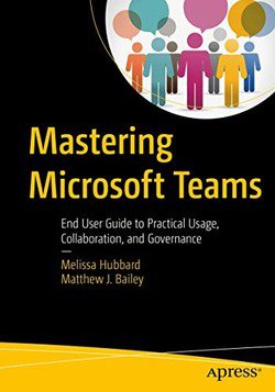 Mastering Microsoft Teams: End User Guide to Practical Usage, Collaboration, and Governance | Melissa Hubbard, Matthew J. Bailey |  , ,  |  