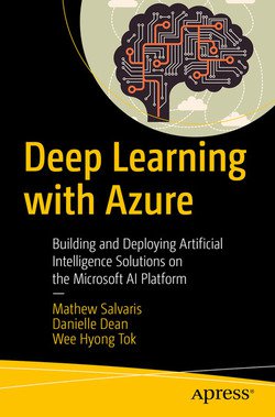 Deep Learning with Azure: Building and Deploying Artificial Intelligence Solutions on the Microsoft AI Platform | Mathew Salvaris, Danielle Dean, Wee Hyong Tok | Программирование | Скачать бесплатно
