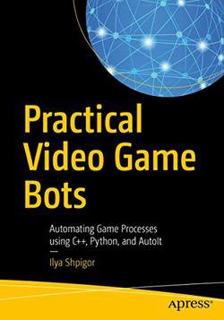 Practical Video Game Bots: Automating Game Processes using C++, Python, and AutoIt | Ilya Shpigor | Компьютерные игры | Скачать бесплатно