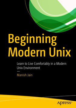 Beginning Modern Unix: Learn to Live Comfortably in a Modern Unix Environment | Manish Jain |  , ,  |  