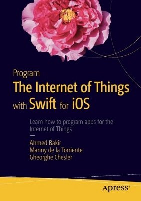 Program the Internet of Things with Swift for iOS | Ahmed Bakir, Manny de la Torriente, Gheorghe Chesler |  , ,  |  