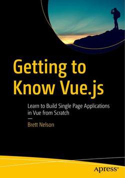 Getting to Know Vue.js: Learn to Build Single Page Applications in Vue from Scratch | Brett Nelson | Интернет, web-разработки | Скачать бесплатно