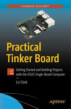 Practical Tinker Board: Getting Started and Building Projects with the ASUS Single-Board Computer | Liz Clark | ,  |  
