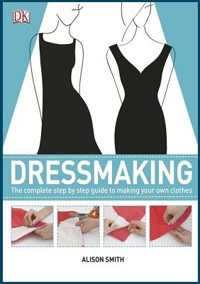 Dressmaking: The Complete Step-by-Step Guide to Making your Own Clothes | Alison Smith | Умелые руки, шитьё, вязание | Скачать бесплатно