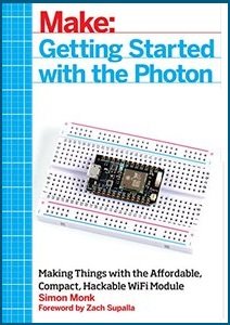 Make: Getting Started with the Photon: Making Things with the Affordable, Compact, Hackable WiFi Module | Simon Monk | Программирование | Скачать бесплатно