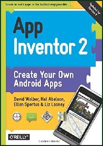 App Inventor 2: Create Your Own Android Apps | David Wolber, Hal Abelson, Ellen Spertus, Liz Looney | Программирование | Скачать бесплатно