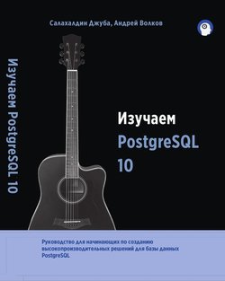 Изучаем PostgreSQL 10, 2-е изд. | Салахалдин Джуба, Андрей Волков | Операционные системы, программы, БД | Скачать бесплатно