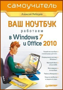 Ваш ноутбук. Работаем в Windows 7 и Office 2010. Самоучитель | Лебедев А.Н. | Операционные системы, программы, БД | Скачать бесплатно
