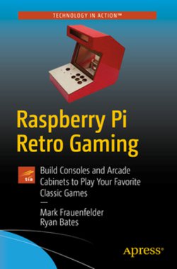 Raspberry Pi Retro Gaming: Build Consoles and Arcade Cabinets to Play Your Favorite Classic Games | Mark Frauenfelder, Ryan Bates | Компьютерные игры | Скачать бесплатно