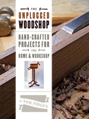 The Unplugged Woodshop: Hand-Crafted Projects for the Home & Workshop | Tom Fidgen | Умелые руки, шитьё, вязание | Скачать бесплатно