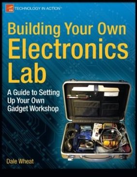 Building Your Own Electronics Lab: A Guide to Setting Up Your Own Gadget Workshop | Dale Wheat | ,  |  
