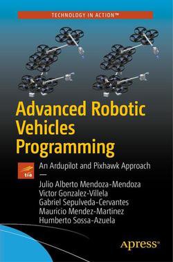 Advanced Robotic Vehicles Programming: An Ardupilot and Pixhawk Approach | Julio Alberto Mendoza-Mendoza, Victor Javier Gonzalez-Villela | Программирование | Скачать бесплатно