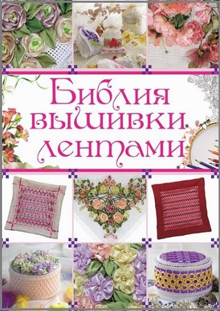 Библия вышивки лентами | Медведева А. | Умелые руки, шитьё, вязание | Скачать бесплатно