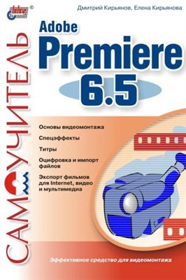 Самоучитель Adobe Premiere 6.5 | Кирьянов Д.В., Кирьянова Е.Н. | Дизайн и графика | Скачать бесплатно