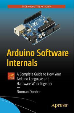 Arduino Software Internals: A Complete Guide to How Your Arduino Language and Hardware Work Together | Norman Dunbar | Программирование | Скачать бесплатно