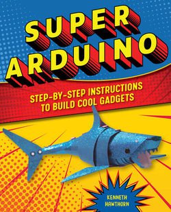 Super Arduino: Step-by-Step Instructions to Build Cool Gadgets | Kenneth Hawthorn | Электроника, радиотехника | Скачать бесплатно