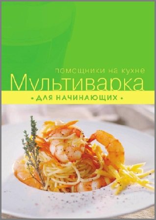 Мультиварка для начинающих | Ильичева С. | Кулинария | Скачать бесплатно