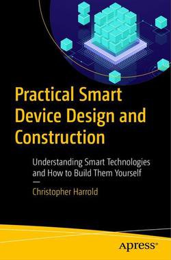 Practical Smart Device Design and Construction: Understanding Smart Technologies and How to Build Them Yourself | Christopher Harrold | Сетевые технологии | Скачать бесплатно