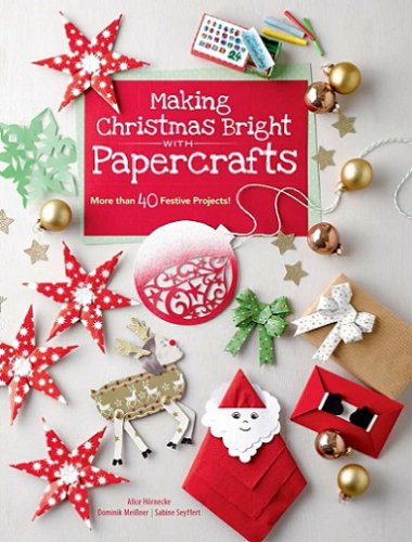 Making Christmas Bright with Papercrafts: More Than 40 Festive Projects! | Alice Hornecke | Умелые руки, шитьё, вязание | Скачать бесплатно