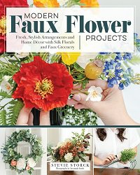 Modern Faux Flower Projects: Fresh, Stylish Arrangements and Home Decor with Silk Florals and Faux Greenery | Stevie Storck |  , ,  |  