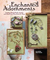 Enchanted Adornments: Creating Mixed-Media Jewelry with Metal Clay, Wire, Resin and More | Cynthia Thornton |  , ,  |  