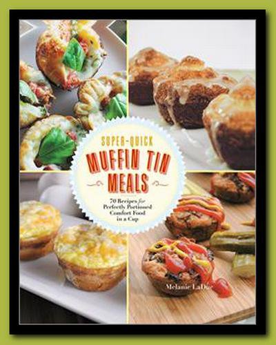 Quick and Easy Muffin Tin Meals: 70 Recipes for Perfectly Portioned Comfort Food