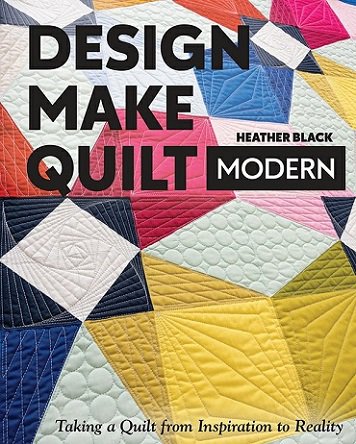 Design, Make, Quilt Modern: Taking a Quilt from Inspiration to Reality | H. Black |  , ,  |  